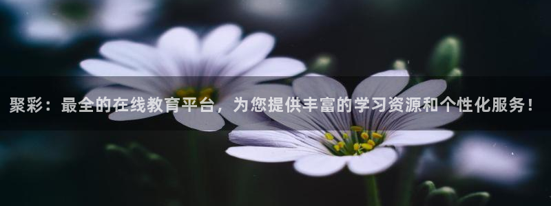 聚彩：最全的在线教育平台，为您提供丰富的学习资源和个性化服务！