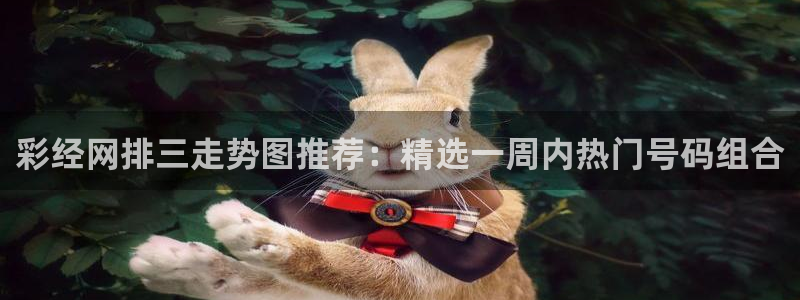 壹号app下载链接：彩经网排三走势图推荐：精选一周内热门号码组合
