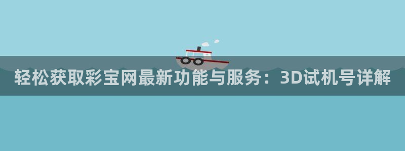 壹号娱乐app下载安装：轻松获取彩宝网最新功能与服务：3D试机号详解