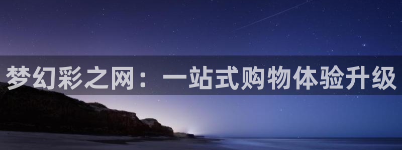 壹号大舞台：梦幻彩之网：一站式购物体验升级